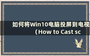 如何将Win10电脑投屏到电视（How to Cast screen from Win10 computer to TV）